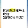 杭州车牌靓号办理攻略：轻松拥有专属吉祥车牌